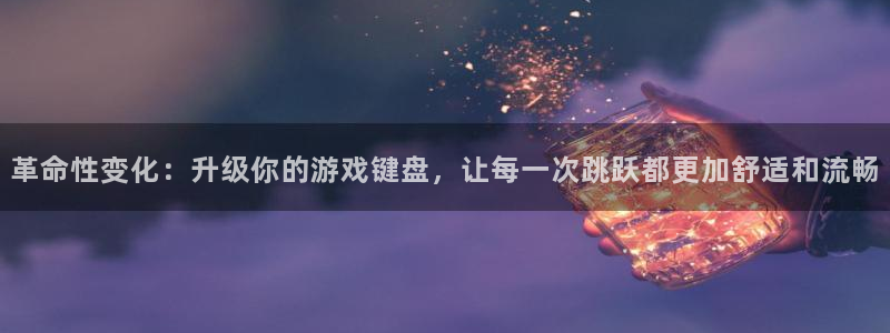 革命性变化：升级你的游戏键盘，让每一次跳跃都更加舒适和流畅