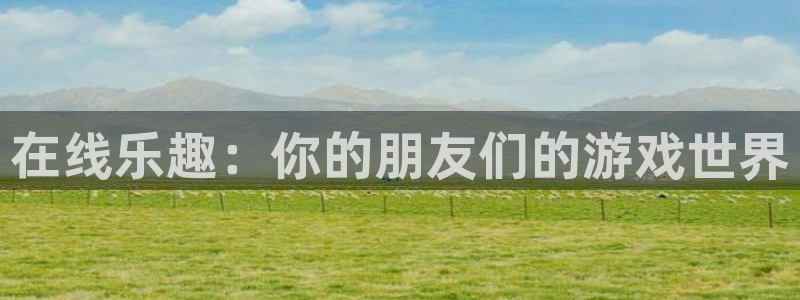 k8凯发·体育(中国)天生赢家：在线乐趣：你的朋友们的游戏世