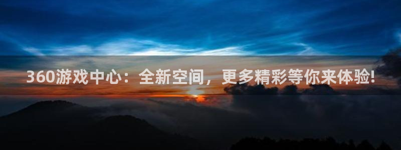 ks8凯发官方手机版娱乐：360游戏中心：全新空间，更多精彩