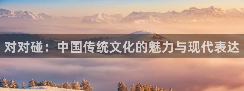 k8凯发回收：对对碰：中国传统文化的魅力与现代表达